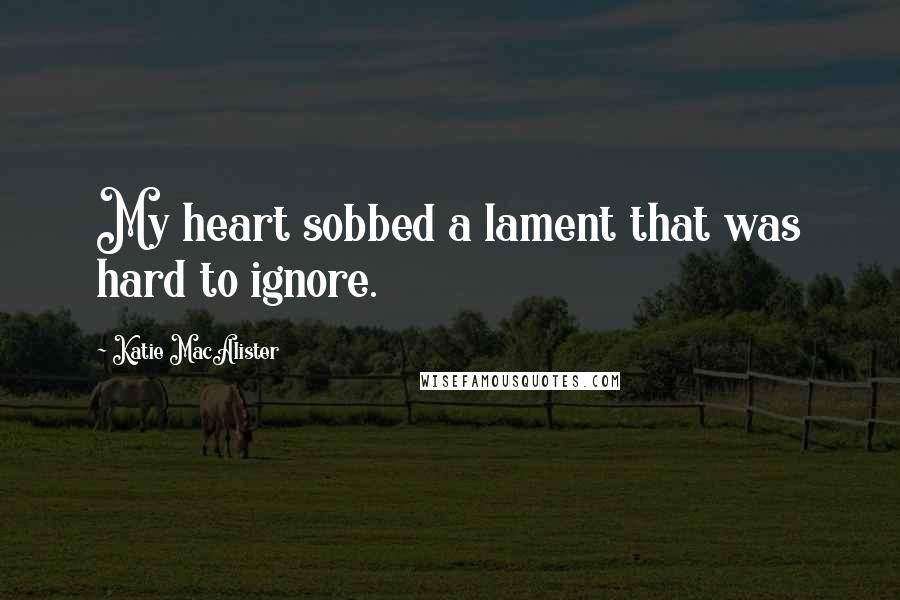 Katie MacAlister Quotes: My heart sobbed a lament that was hard to ignore.