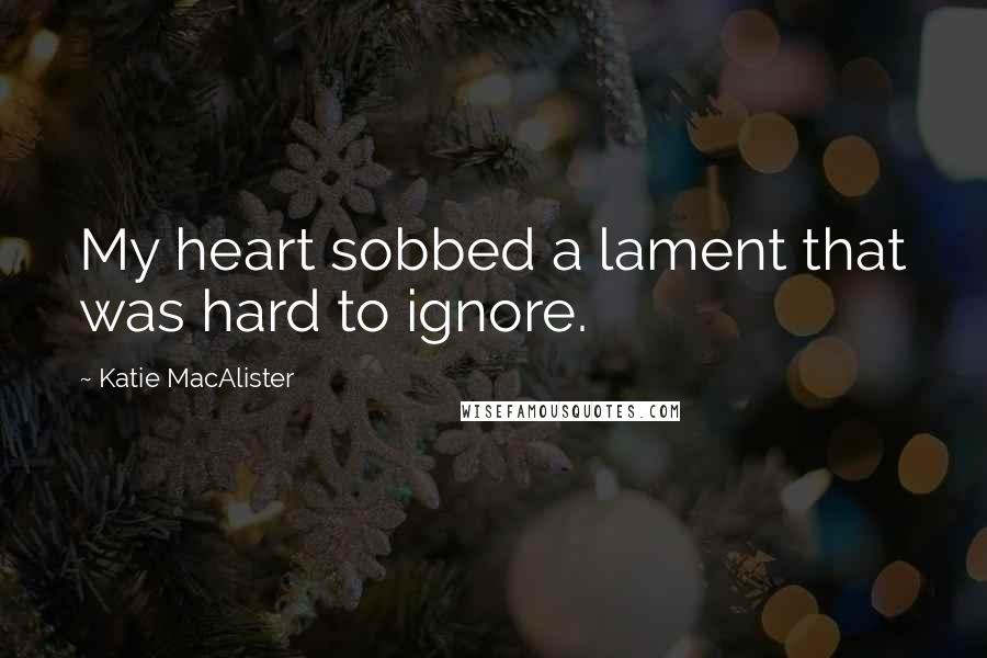 Katie MacAlister Quotes: My heart sobbed a lament that was hard to ignore.