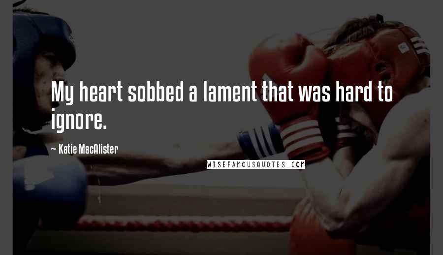 Katie MacAlister Quotes: My heart sobbed a lament that was hard to ignore.