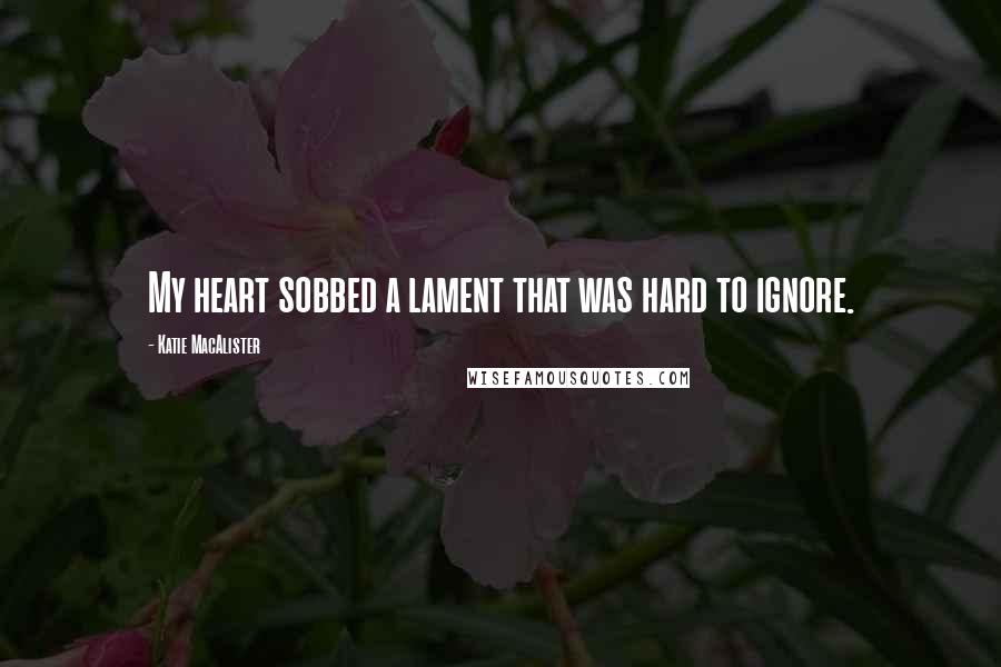 Katie MacAlister Quotes: My heart sobbed a lament that was hard to ignore.