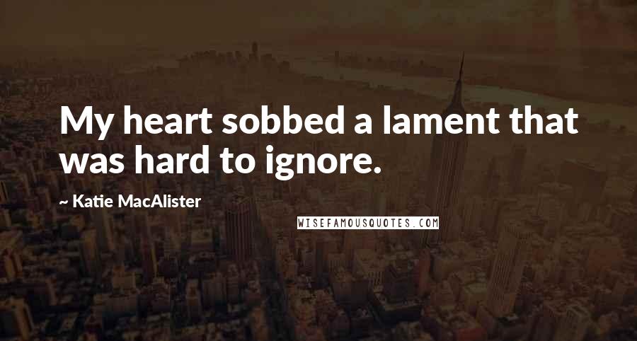 Katie MacAlister Quotes: My heart sobbed a lament that was hard to ignore.