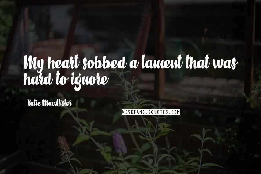 Katie MacAlister Quotes: My heart sobbed a lament that was hard to ignore.