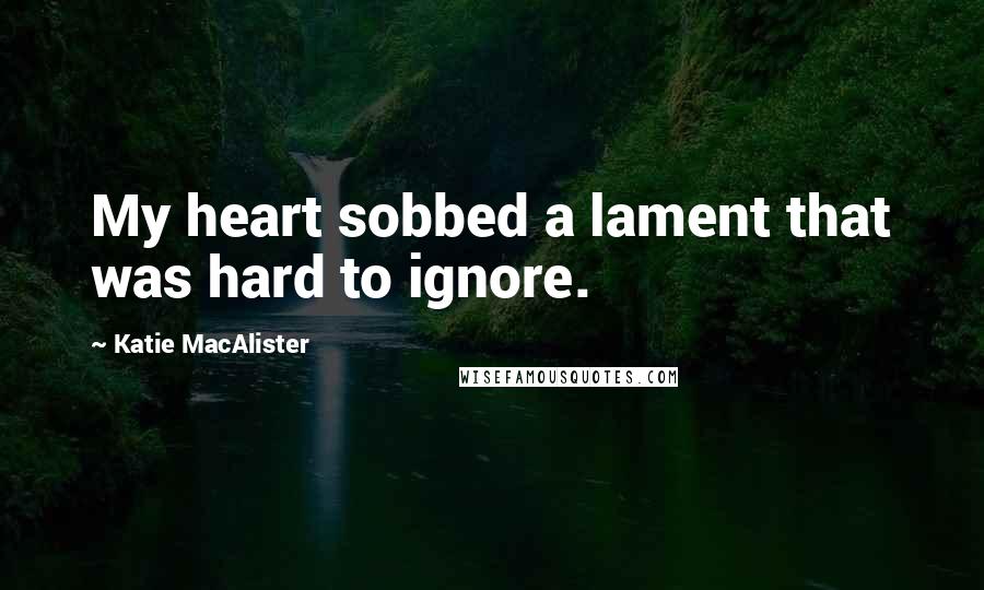 Katie MacAlister Quotes: My heart sobbed a lament that was hard to ignore.