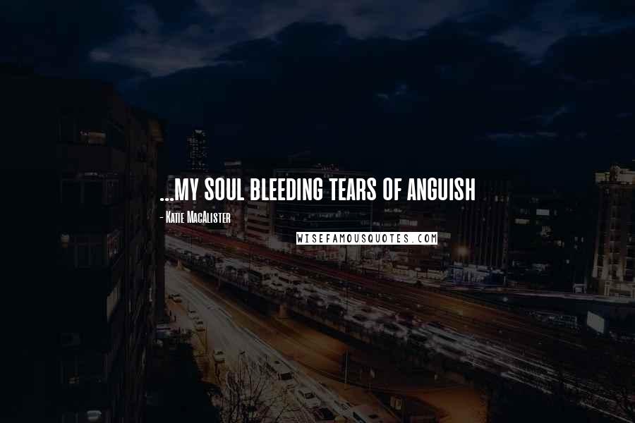 Katie MacAlister Quotes: ...my soul bleeding tears of anguish