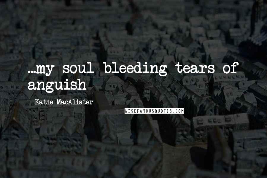 Katie MacAlister Quotes: ...my soul bleeding tears of anguish