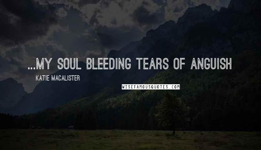 Katie MacAlister Quotes: ...my soul bleeding tears of anguish