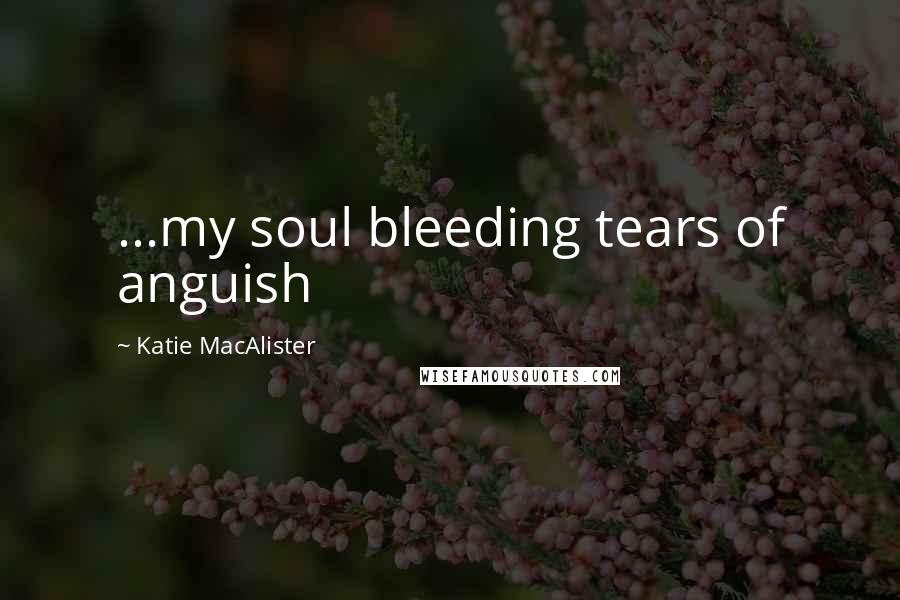 Katie MacAlister Quotes: ...my soul bleeding tears of anguish