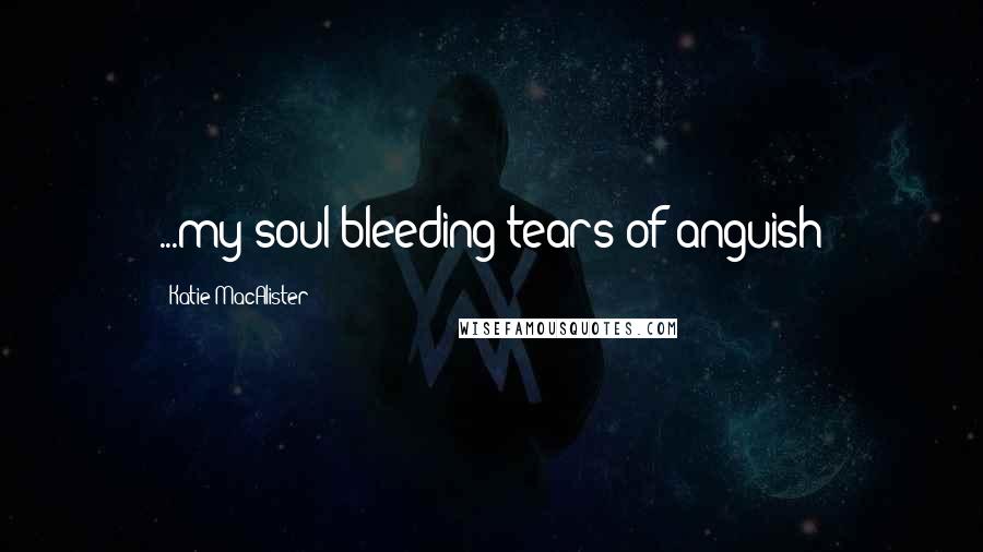 Katie MacAlister Quotes: ...my soul bleeding tears of anguish