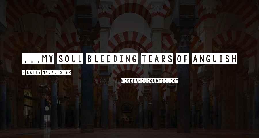 Katie MacAlister Quotes: ...my soul bleeding tears of anguish