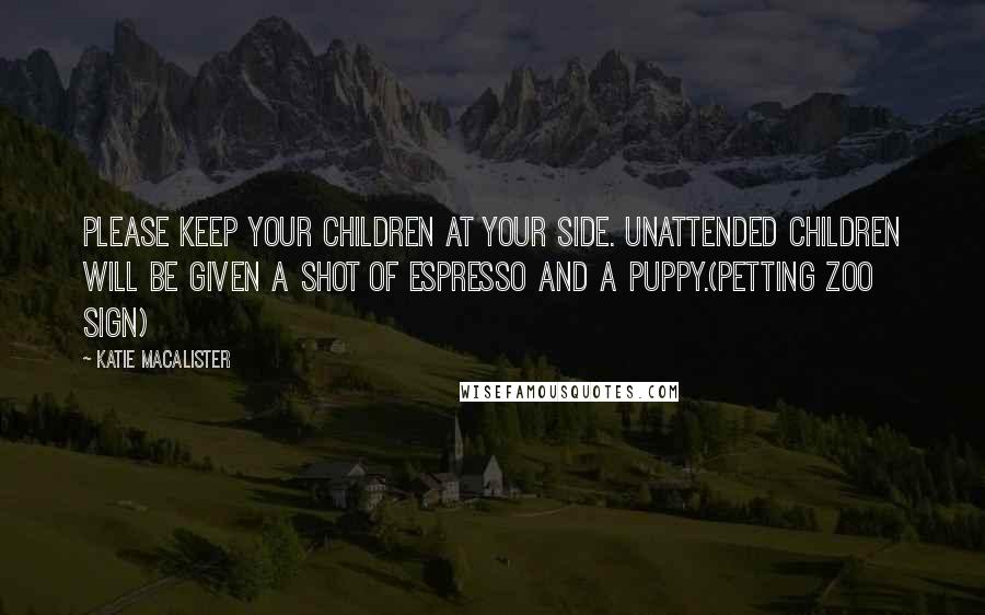 Katie MacAlister Quotes: Please keep your children at your side. Unattended children will be given a shot of espresso and a puppy.(petting zoo sign)