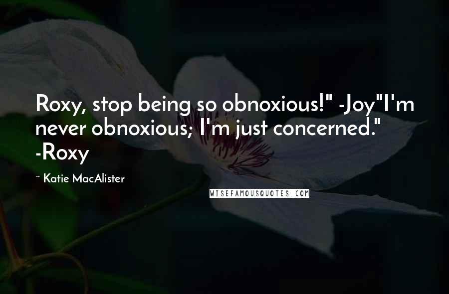Katie MacAlister Quotes: Roxy, stop being so obnoxious!" -Joy"I'm never obnoxious; I'm just concerned." -Roxy