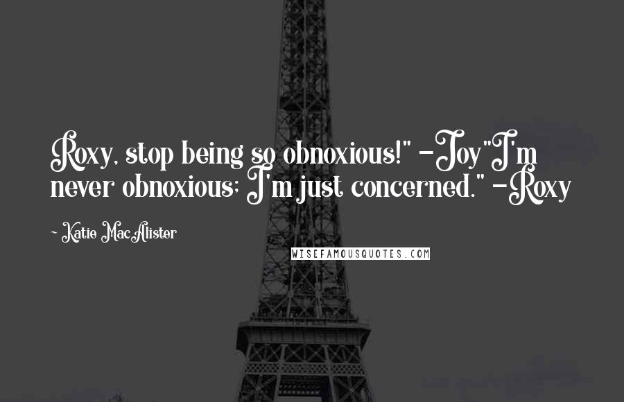 Katie MacAlister Quotes: Roxy, stop being so obnoxious!" -Joy"I'm never obnoxious; I'm just concerned." -Roxy