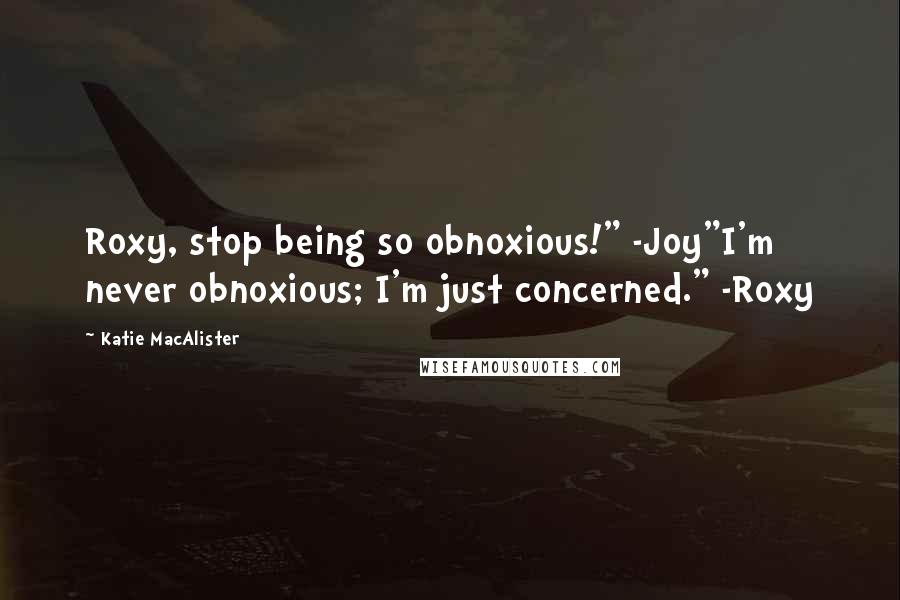 Katie MacAlister Quotes: Roxy, stop being so obnoxious!" -Joy"I'm never obnoxious; I'm just concerned." -Roxy