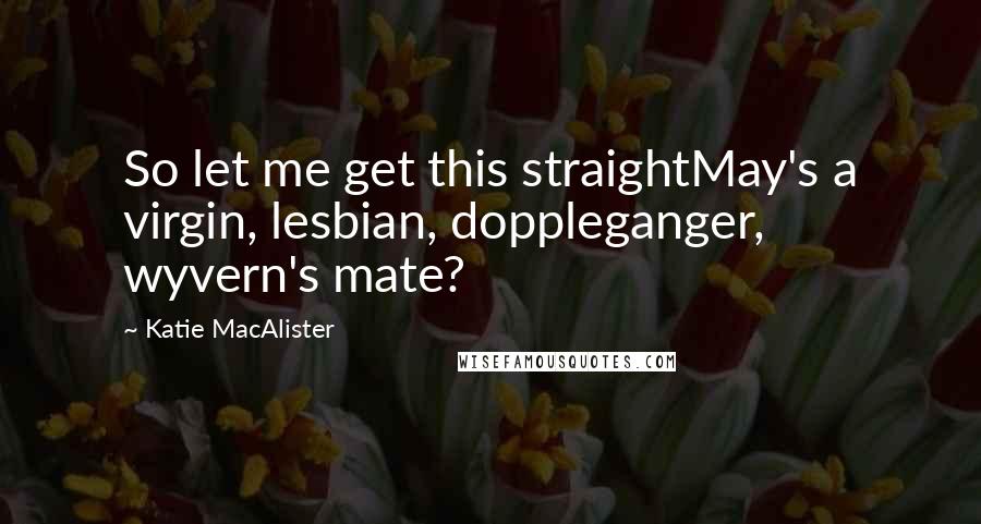 Katie MacAlister Quotes: So let me get this straightMay's a virgin, lesbian, doppleganger, wyvern's mate?