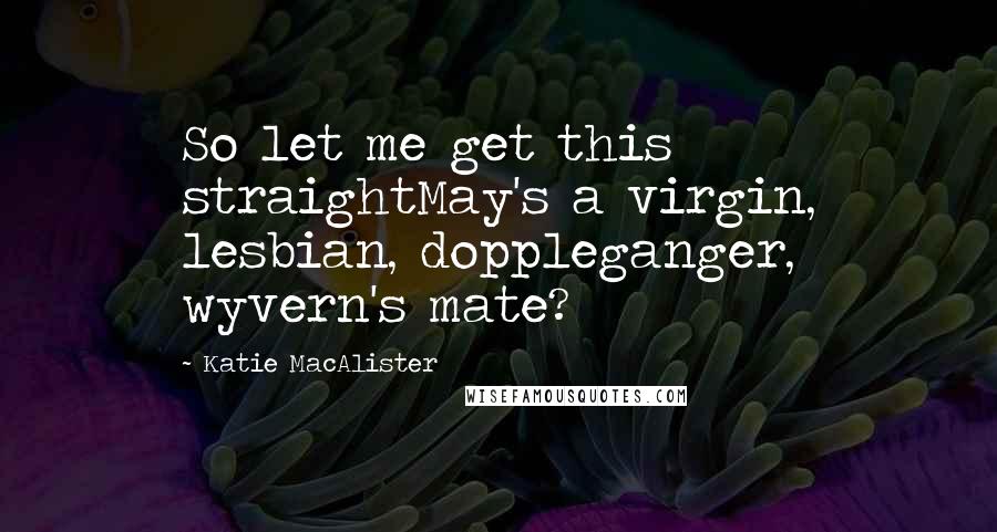 Katie MacAlister Quotes: So let me get this straightMay's a virgin, lesbian, doppleganger, wyvern's mate?