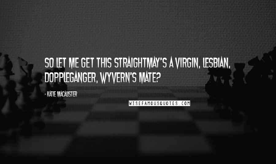 Katie MacAlister Quotes: So let me get this straightMay's a virgin, lesbian, doppleganger, wyvern's mate?