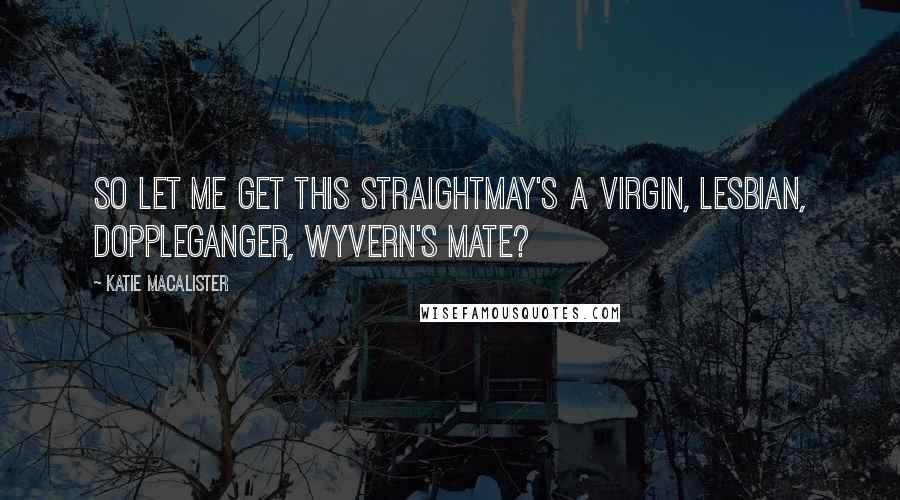 Katie MacAlister Quotes: So let me get this straightMay's a virgin, lesbian, doppleganger, wyvern's mate?