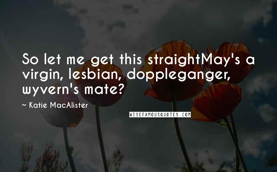 Katie MacAlister Quotes: So let me get this straightMay's a virgin, lesbian, doppleganger, wyvern's mate?