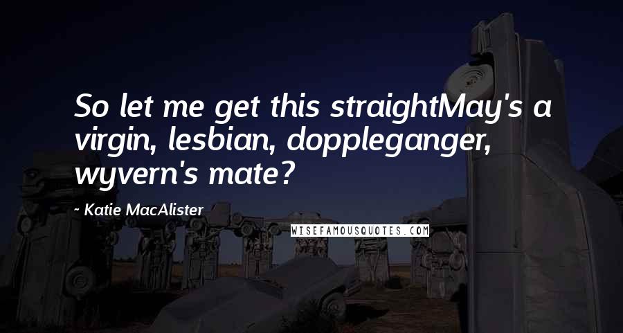 Katie MacAlister Quotes: So let me get this straightMay's a virgin, lesbian, doppleganger, wyvern's mate?