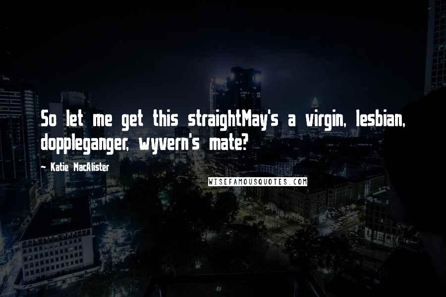 Katie MacAlister Quotes: So let me get this straightMay's a virgin, lesbian, doppleganger, wyvern's mate?