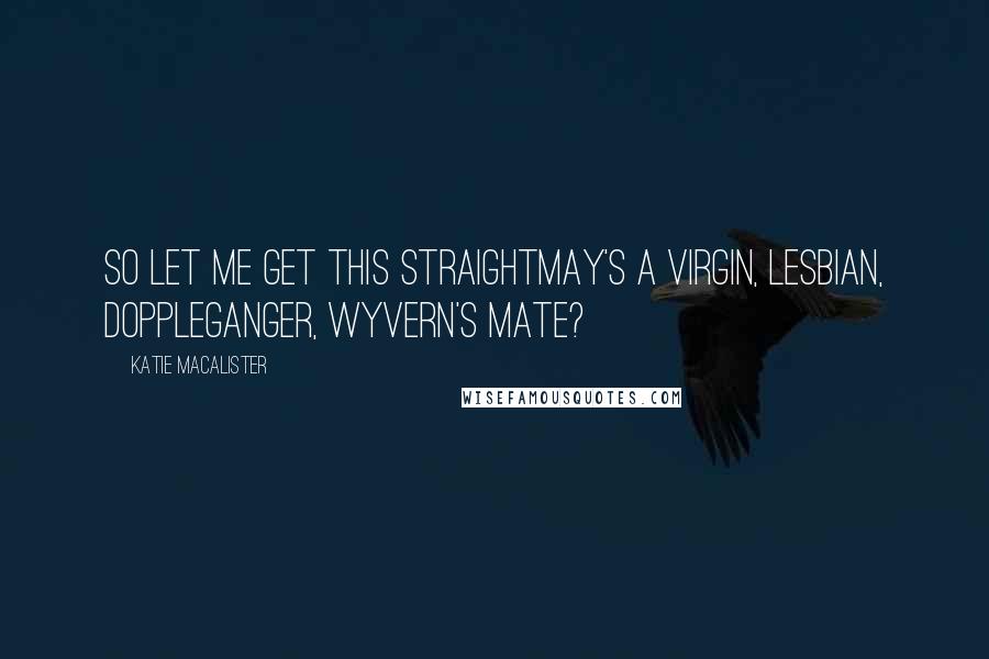 Katie MacAlister Quotes: So let me get this straightMay's a virgin, lesbian, doppleganger, wyvern's mate?