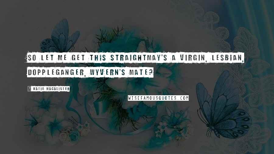 Katie MacAlister Quotes: So let me get this straightMay's a virgin, lesbian, doppleganger, wyvern's mate?