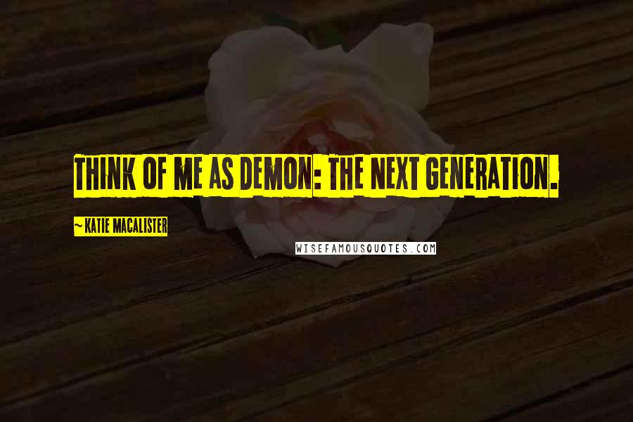 Katie MacAlister Quotes: Think of me as Demon: The Next Generation.