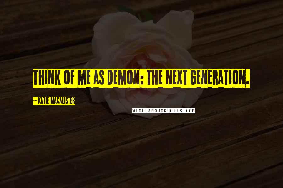 Katie MacAlister Quotes: Think of me as Demon: The Next Generation.