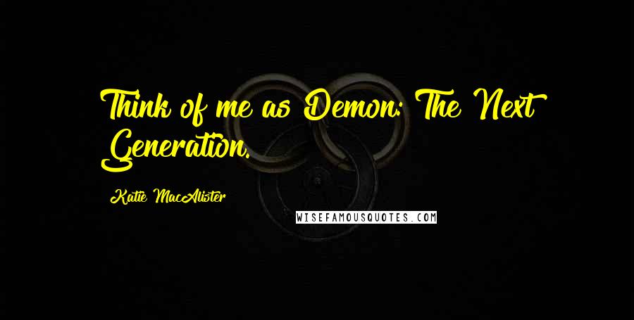 Katie MacAlister Quotes: Think of me as Demon: The Next Generation.