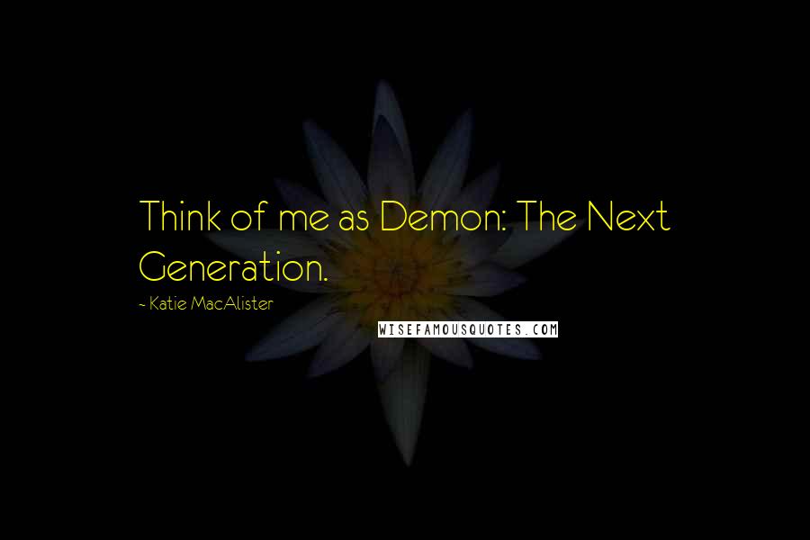 Katie MacAlister Quotes: Think of me as Demon: The Next Generation.