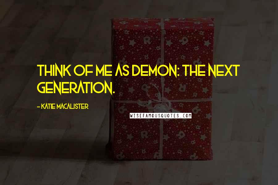 Katie MacAlister Quotes: Think of me as Demon: The Next Generation.