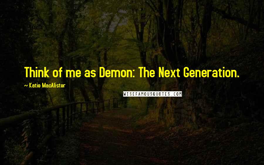 Katie MacAlister Quotes: Think of me as Demon: The Next Generation.