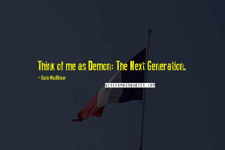 Katie MacAlister Quotes: Think of me as Demon: The Next Generation.