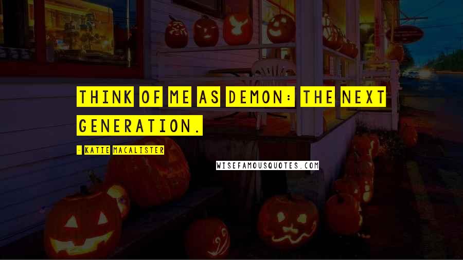 Katie MacAlister Quotes: Think of me as Demon: The Next Generation.