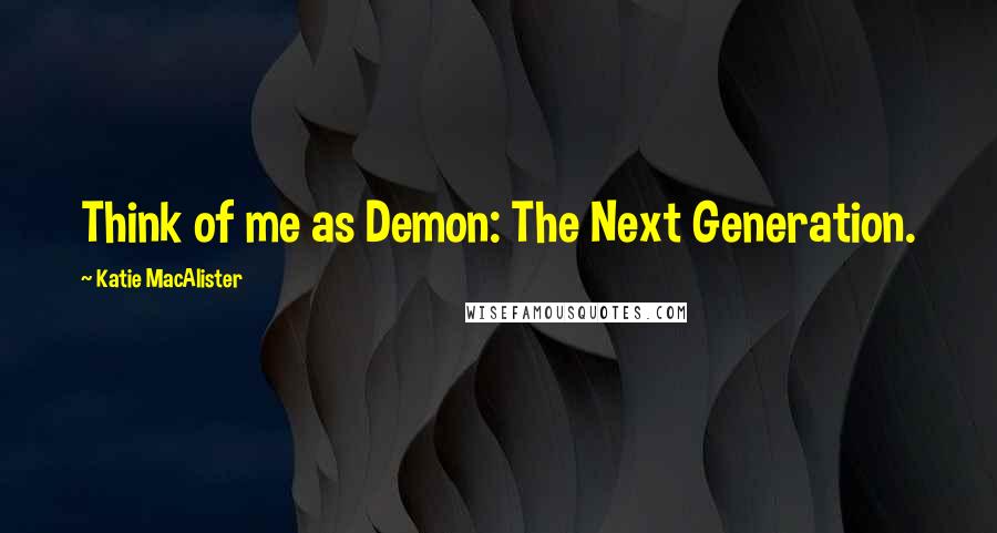 Katie MacAlister Quotes: Think of me as Demon: The Next Generation.