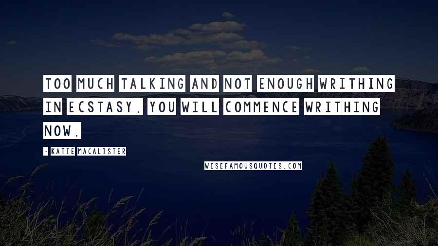 Katie MacAlister Quotes: Too much talking and not enough writhing in ecstasy. You will commence writhing now.