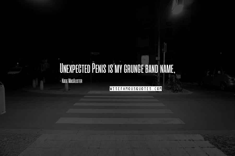 Katie MacAlister Quotes: Unexpected Penis is my grunge band name,