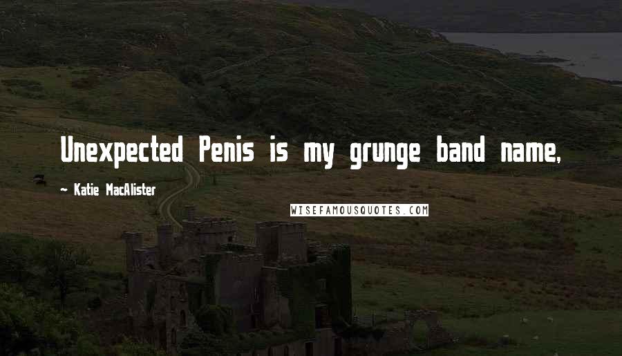 Katie MacAlister Quotes: Unexpected Penis is my grunge band name,