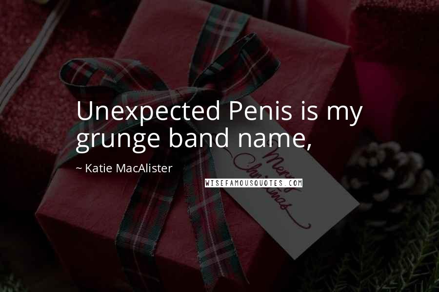 Katie MacAlister Quotes: Unexpected Penis is my grunge band name,