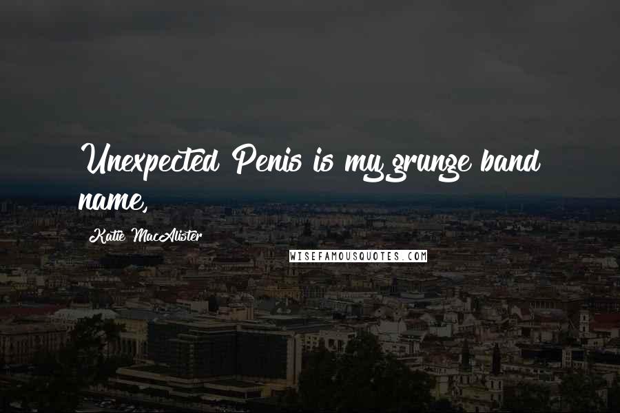 Katie MacAlister Quotes: Unexpected Penis is my grunge band name,