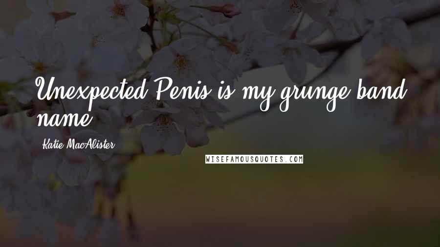 Katie MacAlister Quotes: Unexpected Penis is my grunge band name,