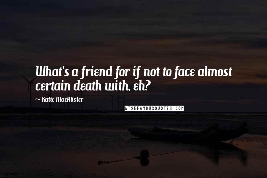 Katie MacAlister Quotes: What's a friend for if not to face almost certain death with, eh?