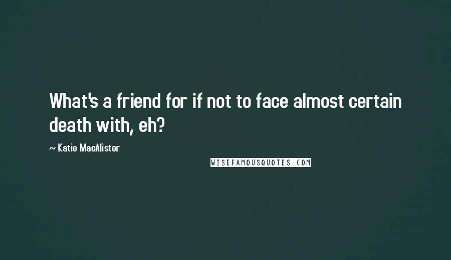 Katie MacAlister Quotes: What's a friend for if not to face almost certain death with, eh?
