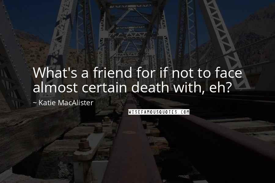 Katie MacAlister Quotes: What's a friend for if not to face almost certain death with, eh?