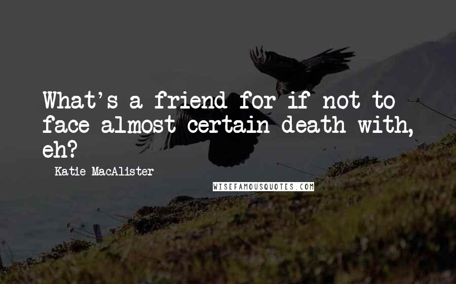 Katie MacAlister Quotes: What's a friend for if not to face almost certain death with, eh?