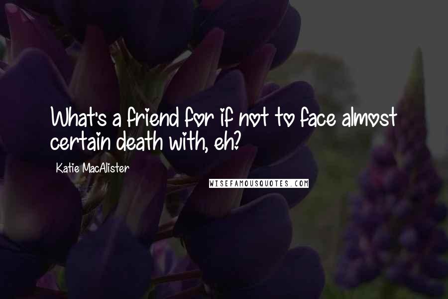 Katie MacAlister Quotes: What's a friend for if not to face almost certain death with, eh?