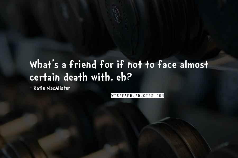 Katie MacAlister Quotes: What's a friend for if not to face almost certain death with, eh?