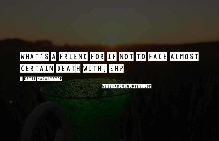 Katie MacAlister Quotes: What's a friend for if not to face almost certain death with, eh?