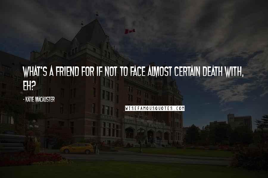 Katie MacAlister Quotes: What's a friend for if not to face almost certain death with, eh?