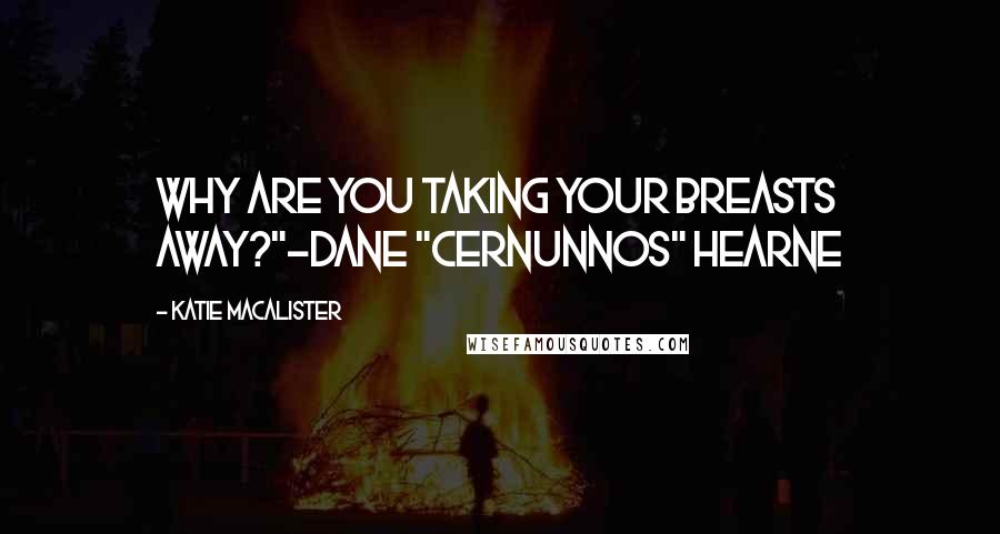 Katie MacAlister Quotes: Why are you taking your breasts away?"-Dane "Cernunnos" Hearne